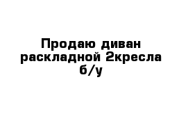 Продаю диван раскладной 2кресла б/у